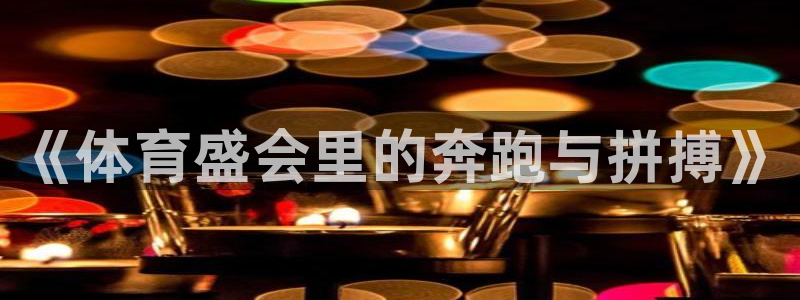 JJB竞技宝官方正版app娱乐下载：《体育盛会里的奔
