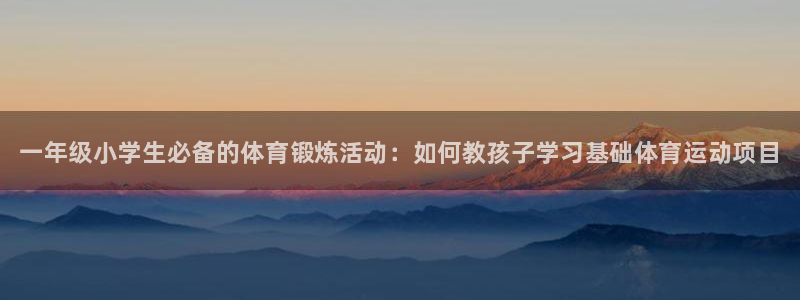 JJB竞技宝官网下载招商电话地址：一年级小学生必备的体育锻炼
