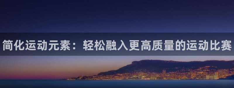 JJB竞技宝官网下载开户：简化运动元素：轻松融入更高