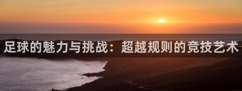 JJB竞技宝官网下载开户：足球的魅力与挑战：超越规则