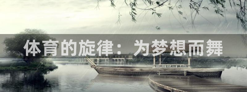JJB竞技宝官网下载注册：体育的旋律：为梦想而舞