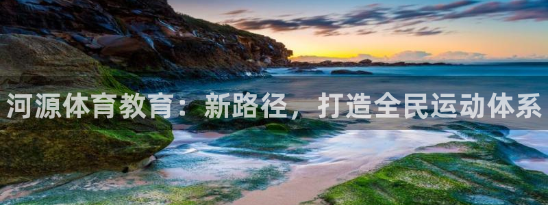 JJB竞技宝官方正版app新能源：河源体育教育：新路径，打造