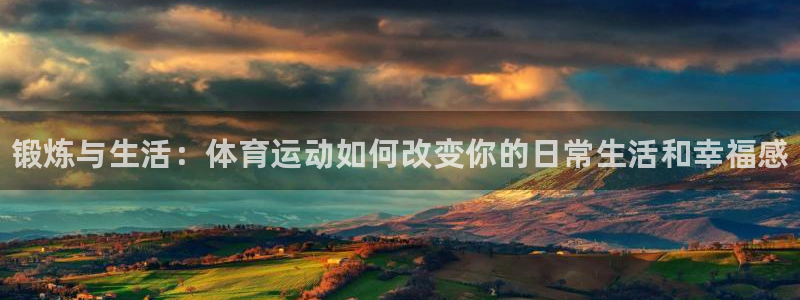 JJB竞技宝官网下载是干嘛的公司：锻炼与生活：体育运