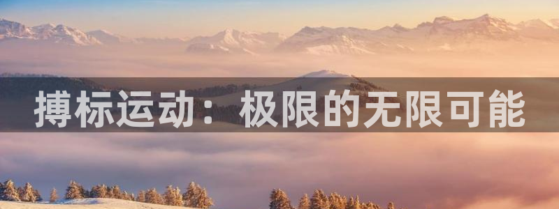 JJB竞技宝官方正版app开户：搏标运动：极限的无限