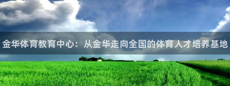 JJB竞技宝官网下载平台是正规平台吗知乎：金华体育教育中心：