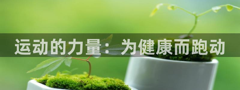 JJB竞技宝官网下载招商电话地址：运动的力量：为健康