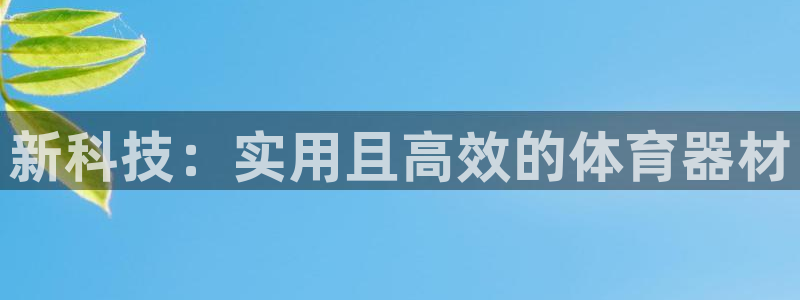 JJB竞技宝官网下载招商：新科技：实用且高效的体育器材
