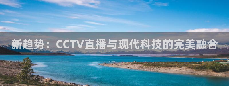 火凤体育：新趋势：CCTV直播与现代科技的完美融合