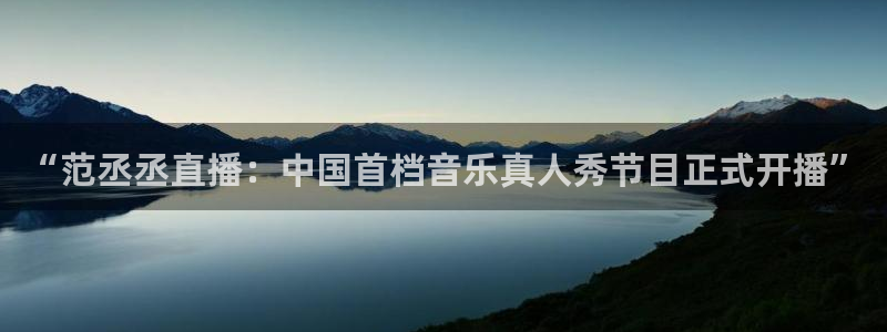 火凤直播足球：“范丞丞直播：中国首档音乐真人秀节目正式开播”