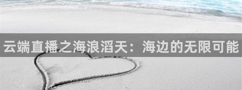 火凤直播五大联赛：云端直播之海浪滔天：海边的无限可能
