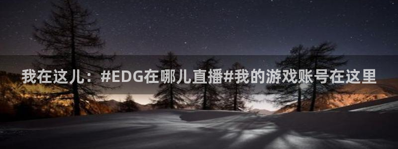 火凤足球直播在线观看：我在这儿：#EDG在哪儿直播#我的游戏账号在这里