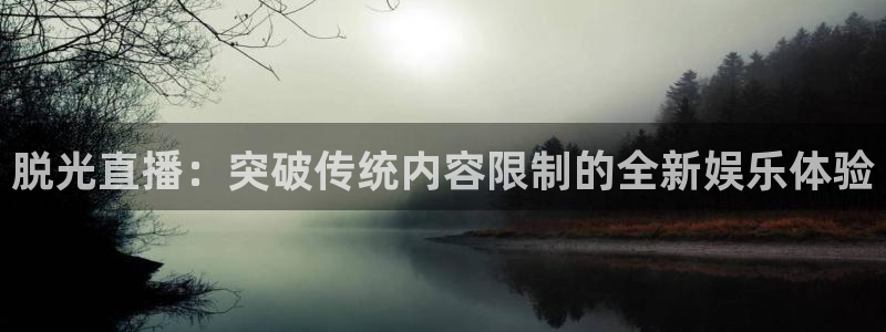 nba火凤直播：脱光直播：突破传统内容限制的全新娱乐体验